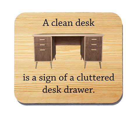 A clean desk is a sign of a cluttered desk drawer.